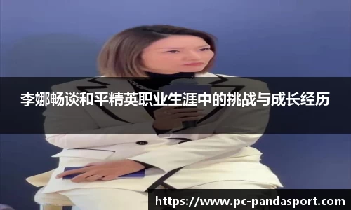 李娜畅谈和平精英职业生涯中的挑战与成长经历